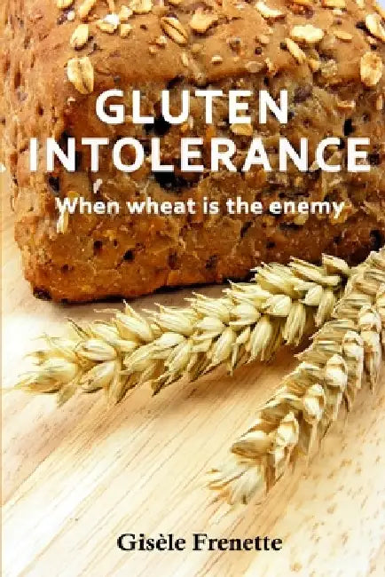 Gluten Intolerance: When wheat is the enemy by Gisele Frenette