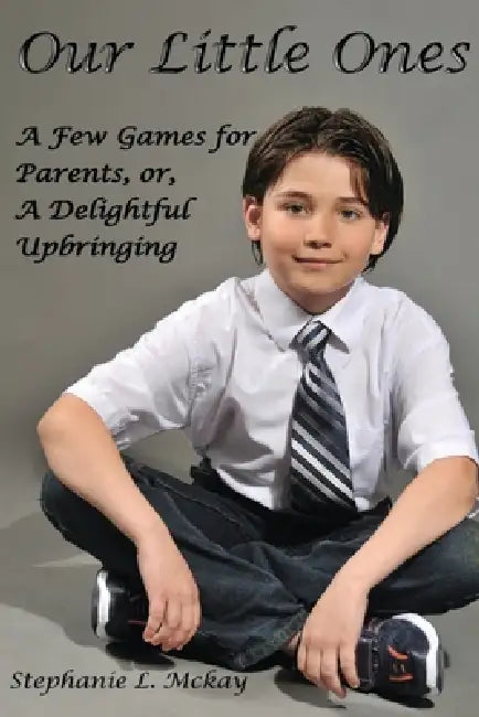 Our Littles Ones: A Few Games for Parents, or, A Delightful Upbringing by Stephanie L. McKay