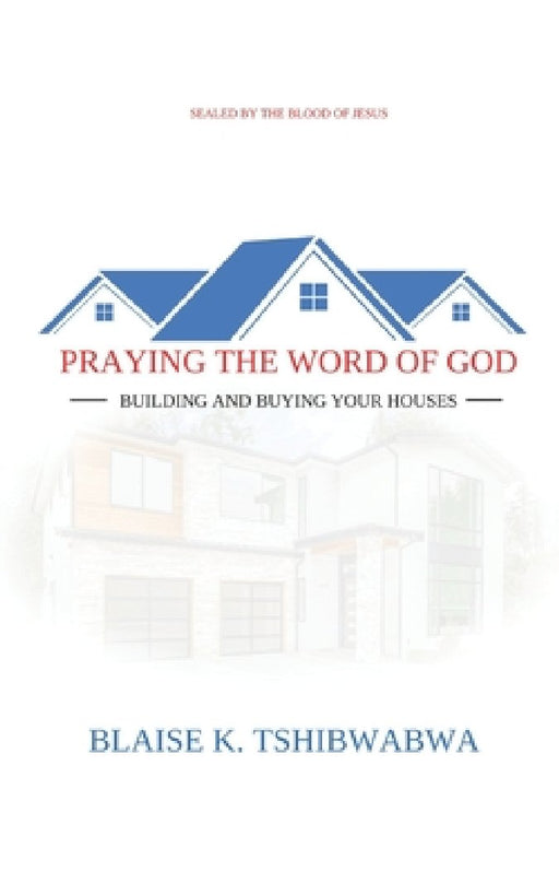 Praying the Word of God: Building and Buying Your Houses by Blaise Tshibwabwa