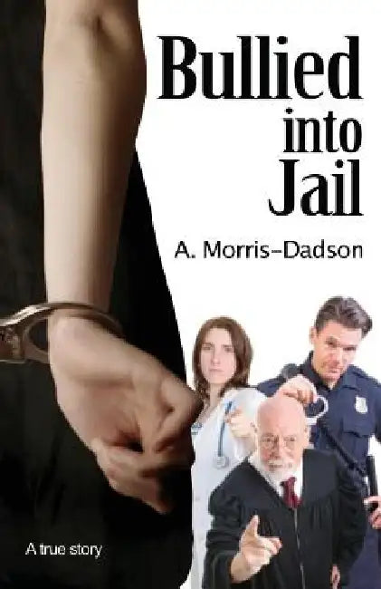 Bullied into Jail by A. Morris-Dadson