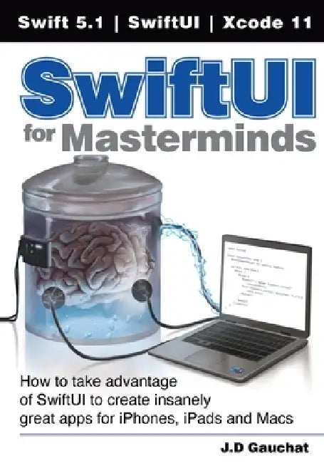 SwiftUI for Masterminds: How to take advantage of SwiftUI to create insanely great apps for iPhones, iPads, and Macs by J. D. Gauchat