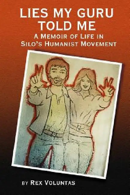 Lies My Guru Told Me: A Memoir of Life in Silo's Humanist Movement by Rex Voluntas