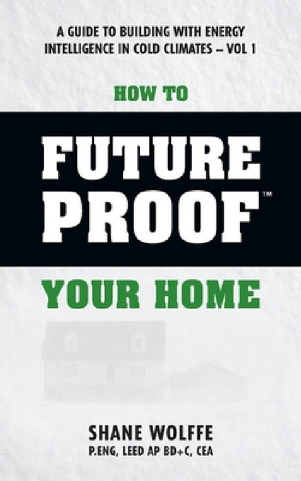 How to Future Proof Your Home: A Guide to Building with Energy Intelligence in Cold Climates: The techniques, principles, mindsets and strategies tha by Robert S. Dumont Ph. D.