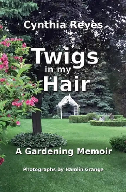 Twigs in my Hair: A Gardening Memoir by Cynthia Sharon Reyes