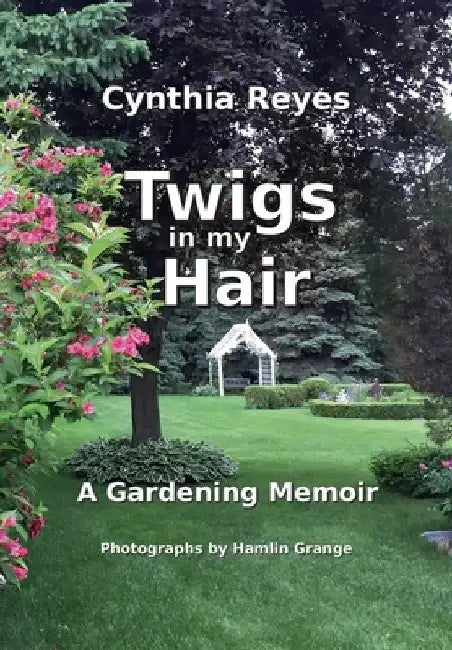 Twigs in my Hair: A Gardening Memoir by Cynthia Reyes