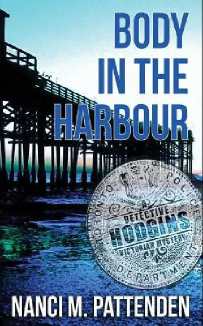 Body in the Harbour: A Detective Hodgins Victorian Mystery Book #1 by Nanci M. Pattenden