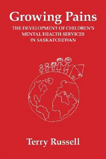 Growing Pains: The Development of Children's Mental Health Services in Saskatchewan by Terry Russell