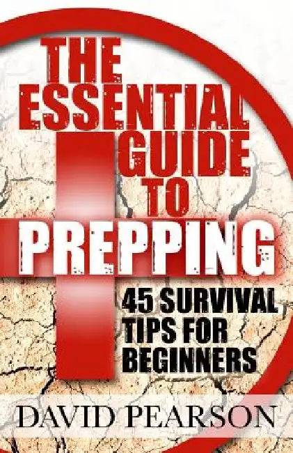 The Essential Guide To Prepping: 45 Survival Tips For Beginners by David Pearson