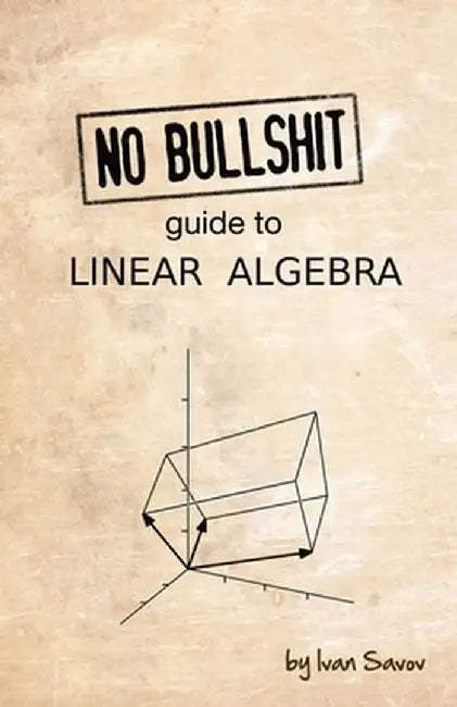 No Bullshit Guide to Linear Algebra by Ivan Savov