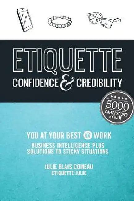 Etiquette: Confidence & Credibility * You at your best @ work: Business Intelligence plus Solutions to Sticky Situations by Julie Blais Comeau
