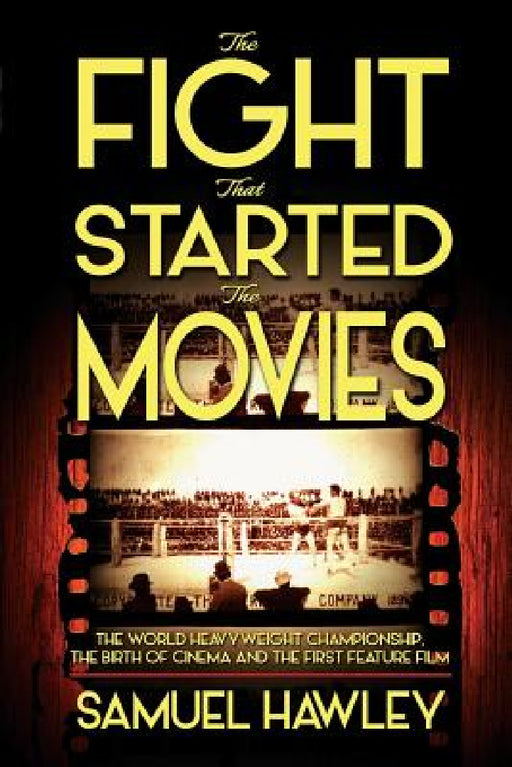 The Fight That Started the Movies: The World Heavyweight Championship, the Birth of Cinema and the First Feature Film by Samuel Hawley
