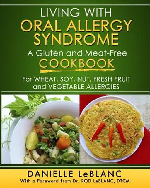 Living with Oral Allergy Syndrome: A Gluten and Meat-Free Cookbook for Wheat, Soy, Nut, Fresh Fruit and Vegetable Allergies by Danielle LeBlanc