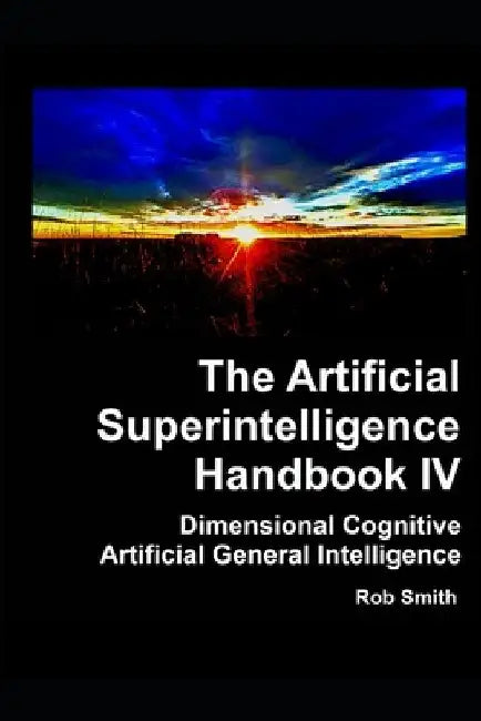Artificial Superintelligence Handbook IV: Dimensional Cognitive Artificial General Intelligence by Rob Smith