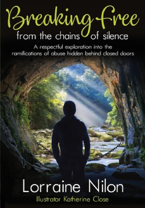 Breaking Free From the Chains of Silence: A respectful exploration into the ramifications of abuse hidden behind closed doors by Lorraine Nilon, Katherine Close
