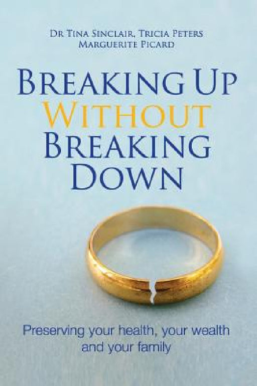 Breaking Up Without Breaking Down: Preserving Your Health, Your Wealth and Your Family by Tina Sinclair, Tricia Peters, Marguerite Picard
