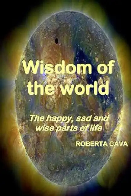 Wisdom of the World: The Happy, Sad and Wise Parts of Life by Roberta Cava