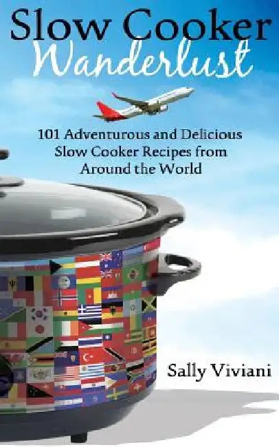 Slow Cooker Wanderlust: 101 Adventurous and Delicious Slow Cooker Recipes from Around the World by Sally Viviani