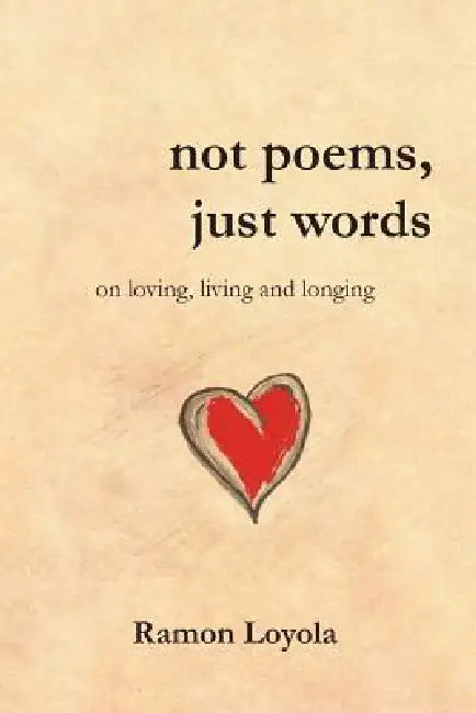 not poems, just words: on loving, living and longing by Ramon Loyola