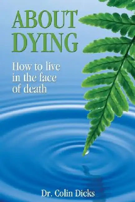 About Dying: How to live in the face of death by Colin Dicks