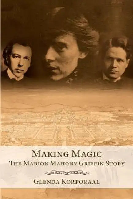 Making Magic: The Marion Mahony Griffin Story by Glenda Korporaal