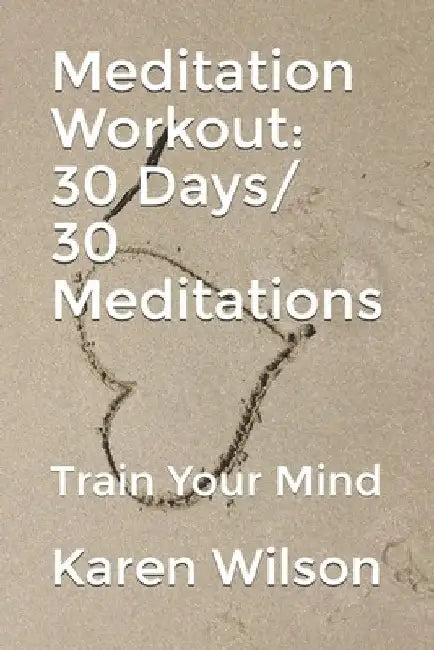 Meditation Workout: 30 Days/ 30 Meditations: Train Your Mind by Karen Wilson