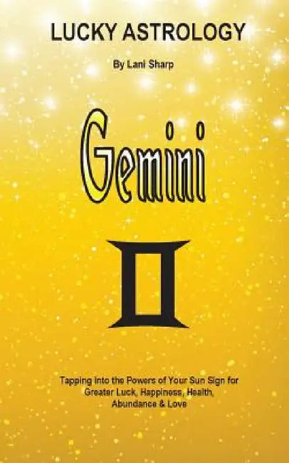Lucky Astrology - Gemini: Tapping into the Powers of Your Sun Sign for Greater Luck, Happiness, Health, Abundance & Love by Lani Sharp