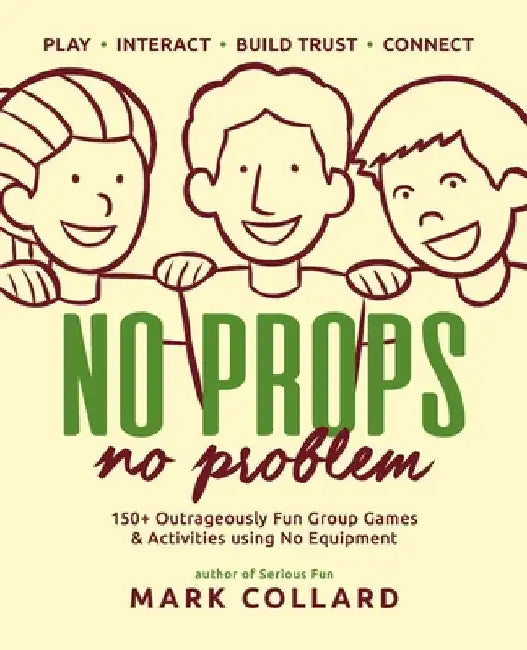 No Props No Problem: 150+ Outrageously Fun Group Games & Activities using No Equipment by Collard, Mark