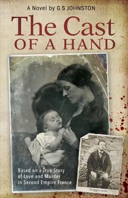 The Cast of a Hand: Based on a True Story of Love and Murder in Second Empire France by Gs Johnston