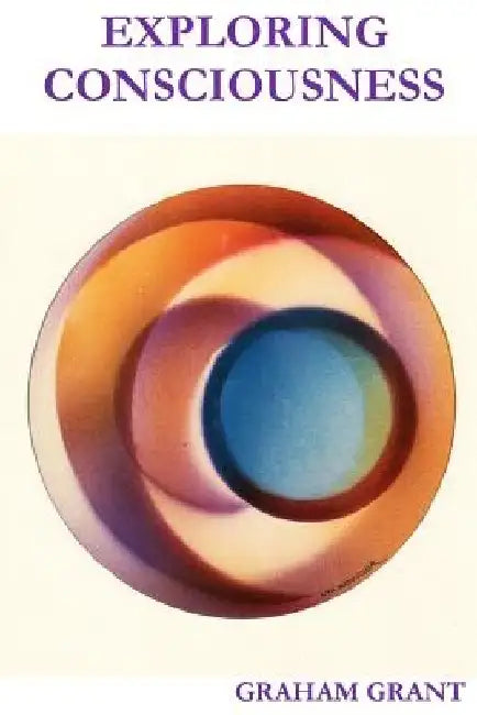 Exploring Consciousness by Graham C. Grant