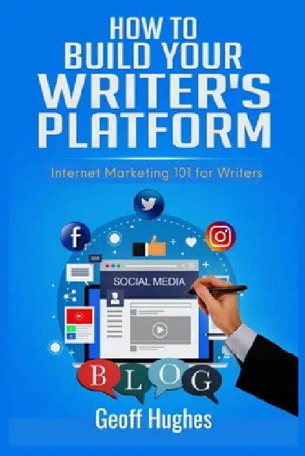 How to Build Your Writer's Platform: Internet Marketing 101 for Writers by Geoff Hughes