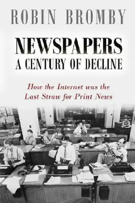 Newspapers: A Century of Decline: How the Internet was the Last Straw for Print News by Robin Bromby