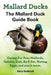 Mallard Ducks, The Mallard Duck Complete Guide Book, Caring For Your Mallards, Habitat, Diet by Harry Goldcroft