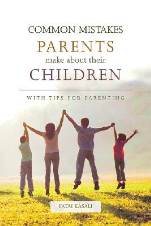 Common Mistakes Parents Make about Their Children: With Tips for Parenting by Fatai Kasali