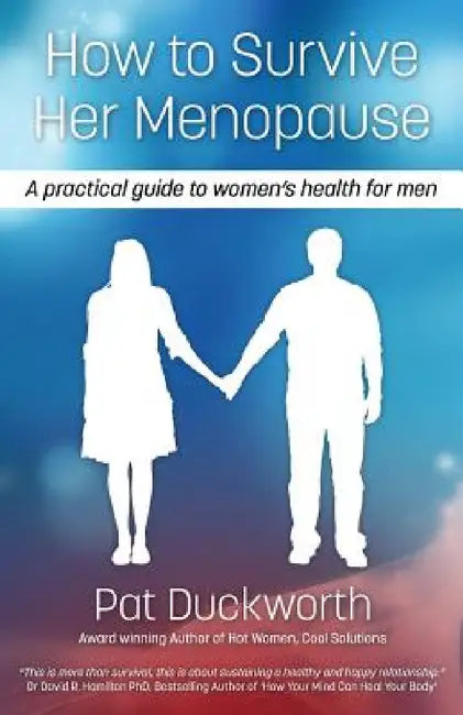 How to Survive Her Menopause - A Practical Guide to Women's Health for Men by Pat Duckworth, George Grant