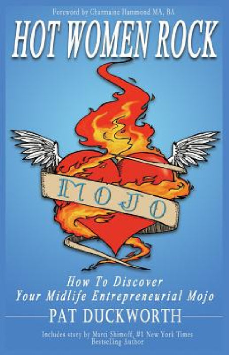 Hot Women Rock: How to discover your midlife entrepreneurial mojo. by Pat Duckworth, Charmaine Hammond, Wendy Woodworth