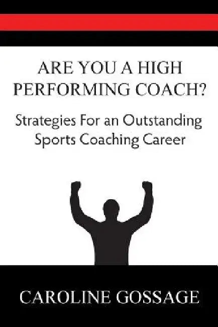 Are You A High Performing Coach?: Strategies for an Outstanding Sports Coaching Career by Caroline Gossage