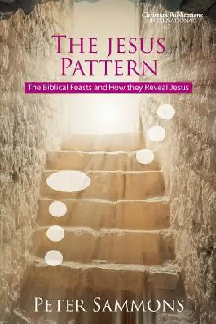 The Jesus Pattern: The Biblical Feasts and How they Reveal Jesus by Peter Sammons