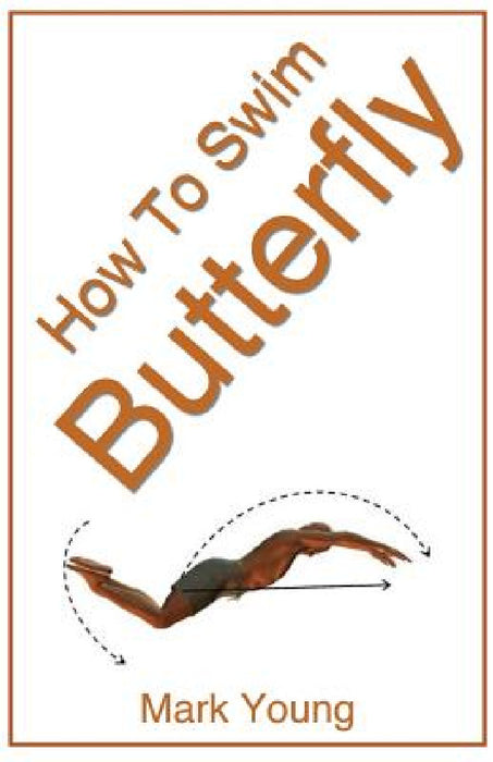 How to Swim Butterfly: A Step-By-Step Guide for Beginners Learning Butterfly Technique by Mark Young