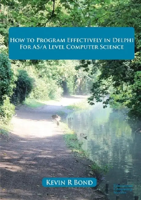 How to Program Effectively in Delphi for AS/A Level Computer Science by Kevin R. Bond