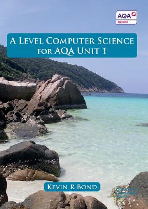 A Level Computer Science for AQA Unit 1 by Kevin Roy Bond