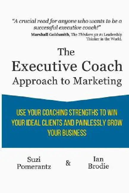 The Executive Coach Approach To Marketing: Use Your Coaching Strengths To Win Your Ideal Clients And Painlessly Grow Your Business by Ian Brodie