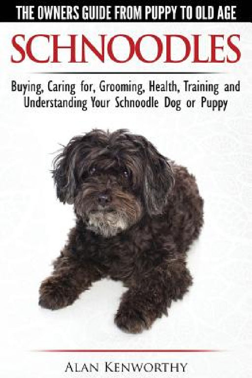 Schnoodles - The Owners Guide from Puppy to Old Age - Choosing, Caring for, Grooming, Health, Training and Understanding Your Schnoodle Dog by Alan Kenworthy