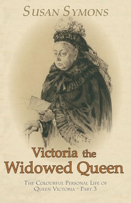 Victoria the Widowed Queen: The Colourful Personal Life of Queen Victoria - Part 3 by Symons, Susan
