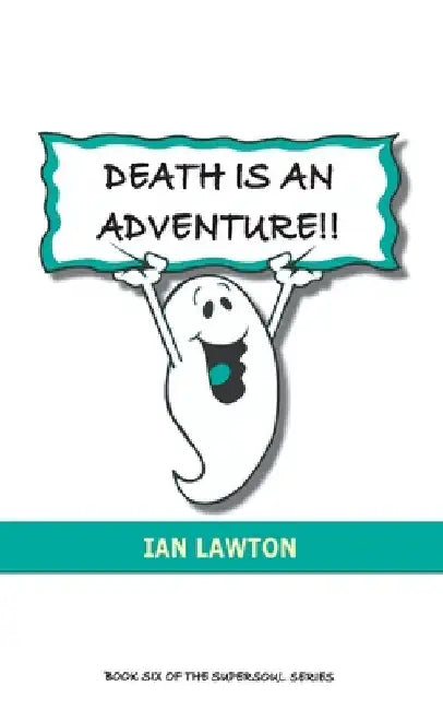 Death Is An Adventure!!: your top ten questions about the afterlife answered by Ian Lawton