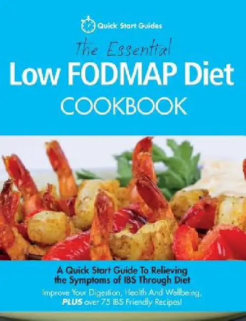 The Essential Low FODMAP Diet Cookbook: A Quick Start Guide To Relieving the Symptoms of IBS Through Diet. Improve Your Digestion, Health And Wellbein by Quick Start Guides