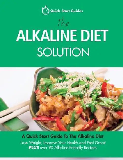 The Alkaline Diet Solution: A Quick Start Guide To The Alkaline Diet. Lose Weight, Improve Your Health and Feel Great! Plus over 90 Alkaline Frien by Quick Start Guides