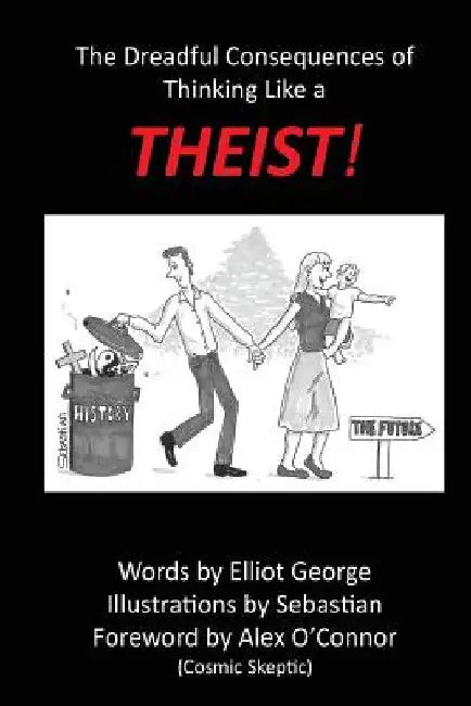 Theist!: The Dreadful Consequences of Thinking Like a Theist by Elliot George