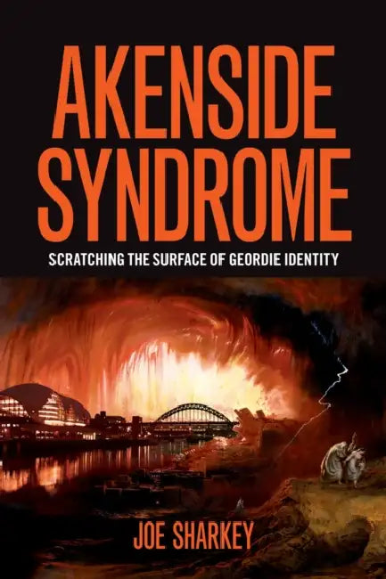 Akenside Syndrome: Scratching the Surface of Geordie Identity by Joe Sharkey