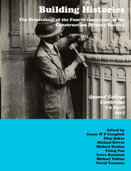 Building Histories: the Proceedings of the Fourth Annual Construction History Society Conference by James Campbell, Yiting Pan, Nina Baker