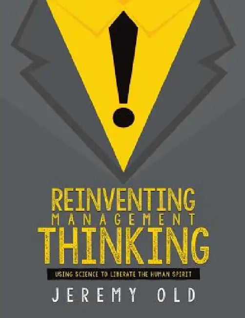 Reinventing management thinking: Using science to liberate the human spirit by Jeremy Old